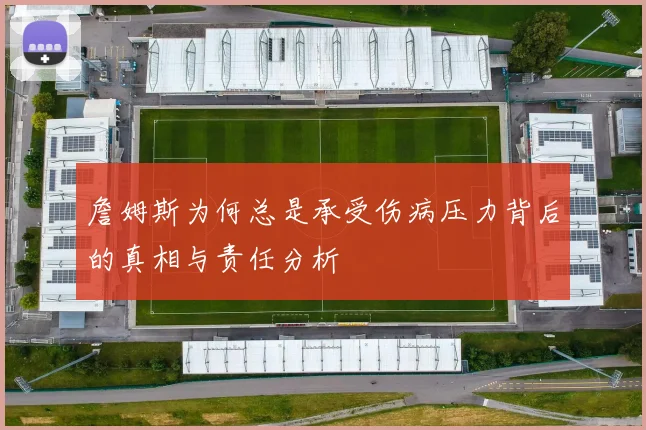 詹姆斯为何总是承受伤病压力背后的真相与责任分析