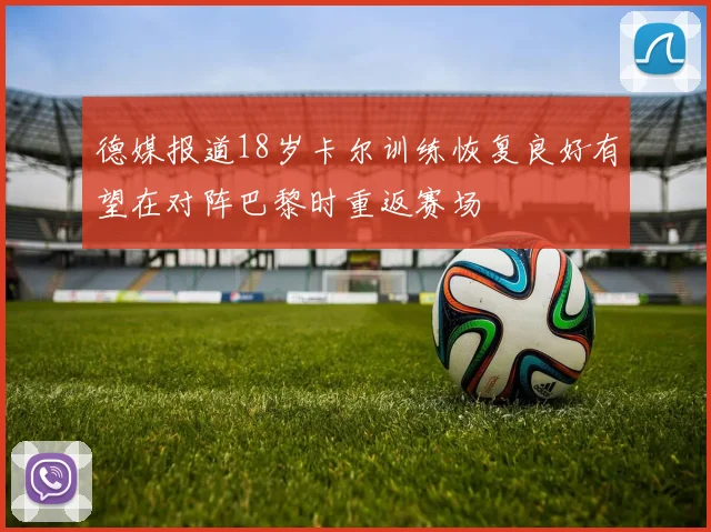 德媒报道18岁卡尔训练恢复良好有望在对阵巴黎时重返赛场